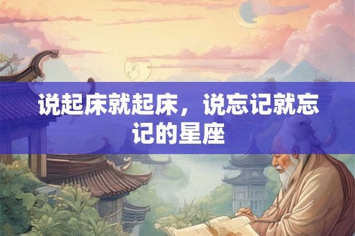 说起床就起床，说忘记就忘记的星座