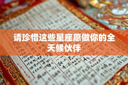 请珍惜这些星座愿做你的全天候伙伴