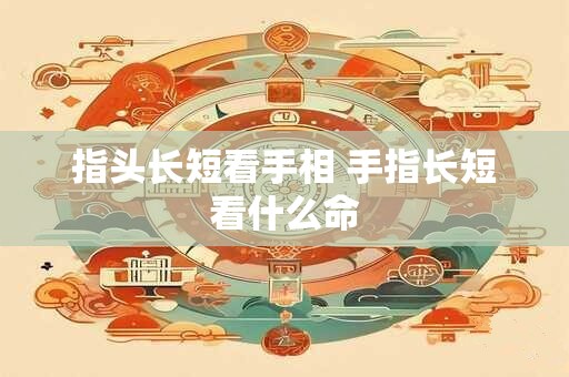 指头长短看手相 手指长短看什么命