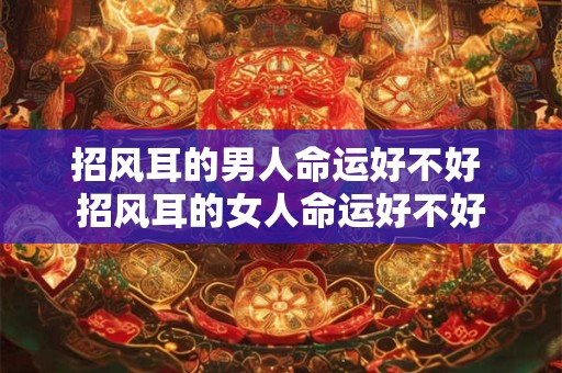 招风耳的男人命运好不好 招风耳的女人命运好不好
