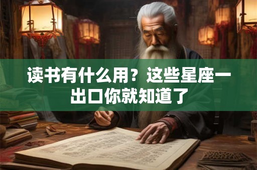 读书有什么用？这些星座一出口你就知道了