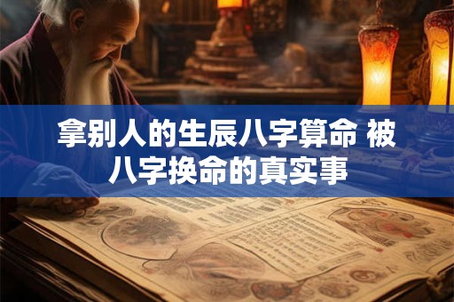 拿别人的生辰八字算命 被八字换命的真实事