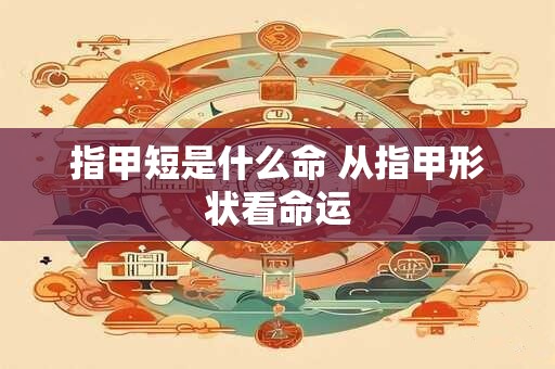 指甲短是什么命 从指甲形状看命运