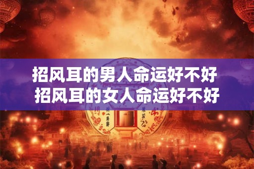 招风耳的男人命运好不好 招风耳的女人命运好不好