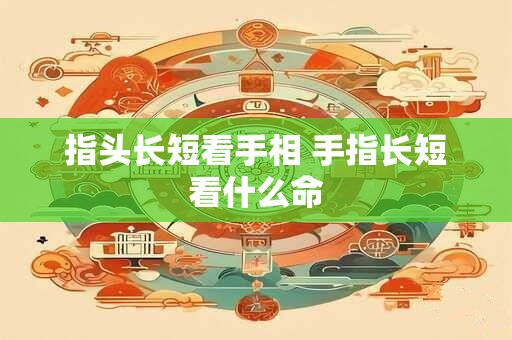 指头长短看手相 手指长短看什么命