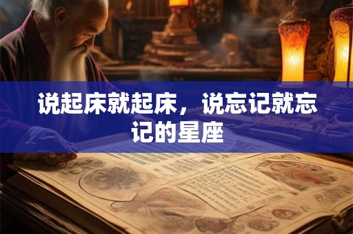 说起床就起床，说忘记就忘记的星座