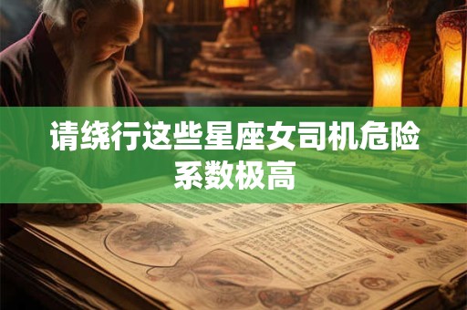 请绕行这些星座女司机危险系数极高