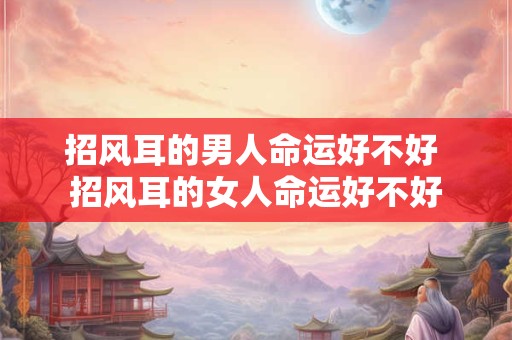 招风耳的男人命运好不好 招风耳的女人命运好不好