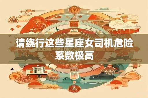 请绕行这些星座女司机危险系数极高