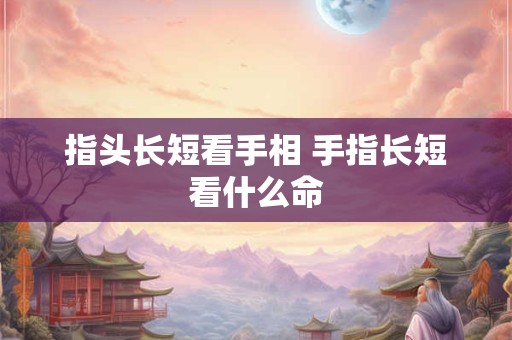 指头长短看手相 手指长短看什么命