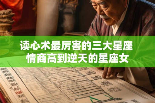 读心术最厉害的三大星座 情商高到逆天的星座女