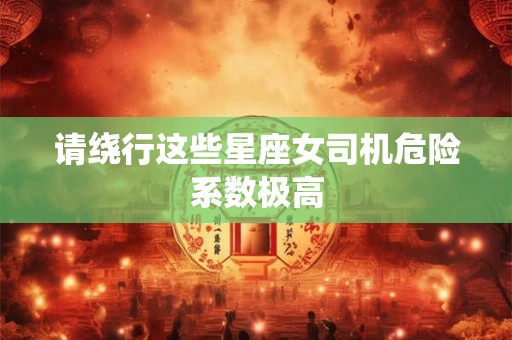 请绕行这些星座女司机危险系数极高