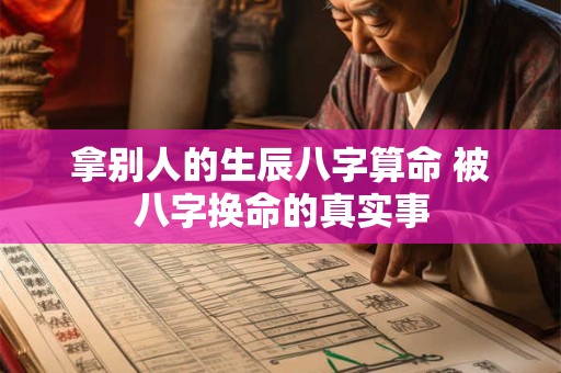 拿别人的生辰八字算命 被八字换命的真实事