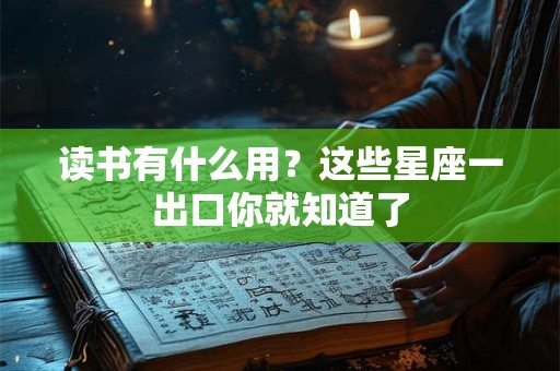 读书有什么用?这些星座一出口你就知道了 读书有什么用?这些星座一出口你就知道了