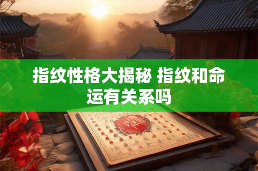 指纹性格大揭秘 指纹和命运有关系吗