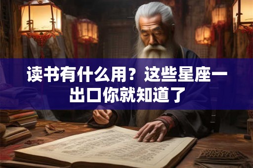 读书有什么用？这些星座一出口你就知道了