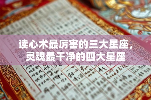 读心术最厉害的三大星座，灵魂最干净的四大星座