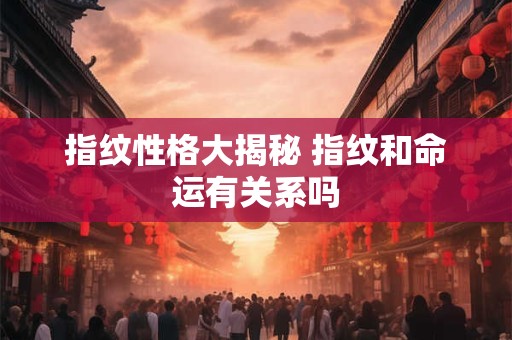 指纹性格大揭秘 指纹和命运有关系吗