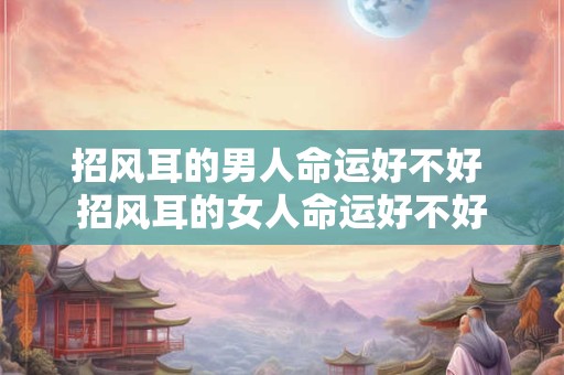 招风耳的男人命运好不好 招风耳的女人命运好不好