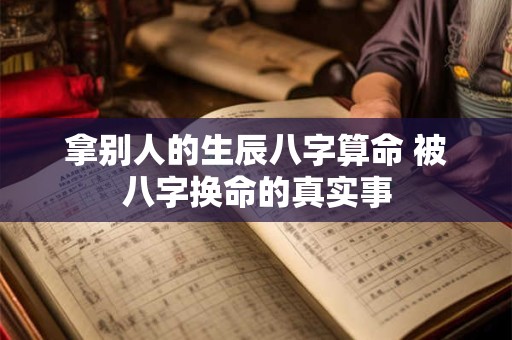 拿别人的生辰八字算命 被八字换命的真实事