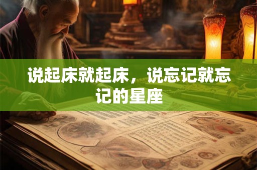 说起床就起床，说忘记就忘记的星座