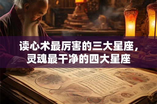 读心术最厉害的三大星座，灵魂最干净的四大星座