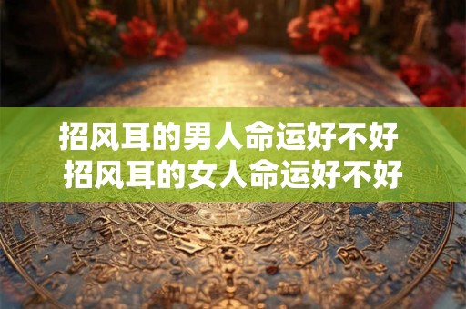 招风耳的男人命运好不好 招风耳的女人命运好不好