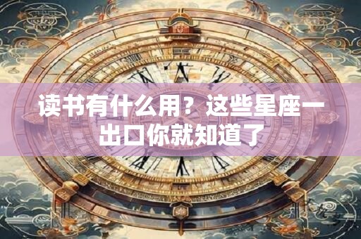 读书有什么用？这些星座一出口你就知道了