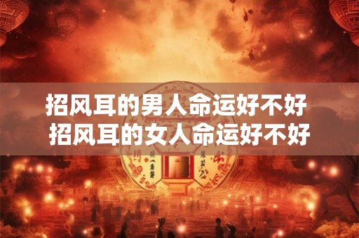 招风耳的男人命运好不好 招风耳的女人命运好不好