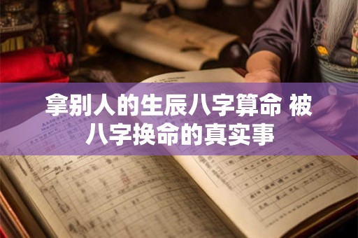拿别人的生辰八字算命 被八字换命的真实事