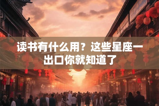 读书有什么用？这些星座一出口你就知道了