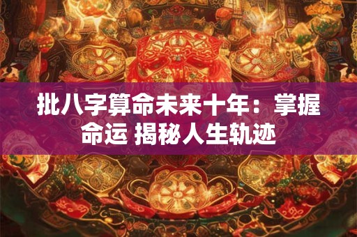 批八字算命未来十年：掌握命运 揭秘人生轨迹