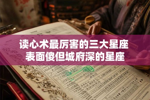 读心术最厉害的三大星座 表面傻但城府深的星座