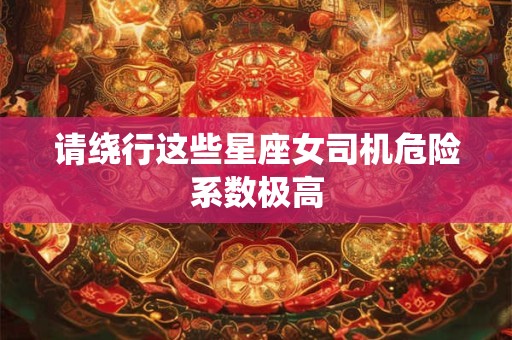 请绕行这些星座女司机危险系数极高