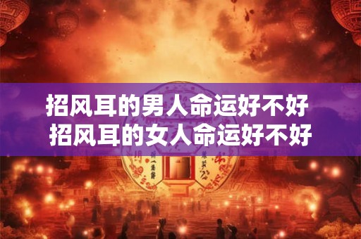 详细阅读:招风耳的男人命运好不好 招风耳的女人命运好不好 招风耳的男人命运好不好 招风耳的女人命运好不好