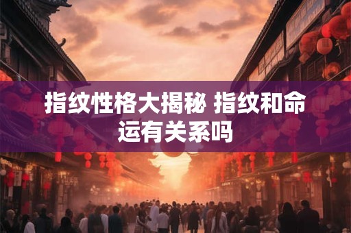 指纹性格大揭秘 指纹和命运有关系吗