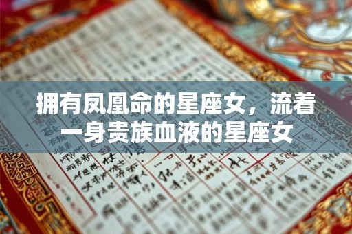 拥有凤凰命的星座女，流着一身贵族血液的星座女