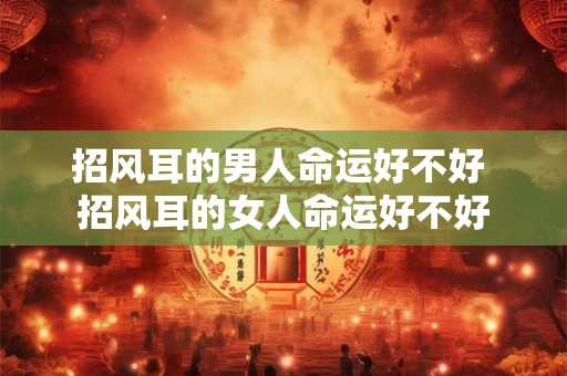 招风耳的男人命运好不好 招风耳的女人命运好不好