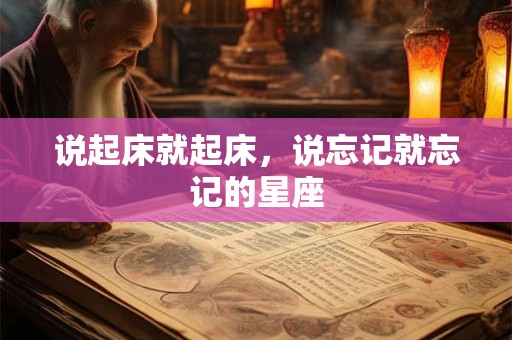 说起床就起床，说忘记就忘记的星座