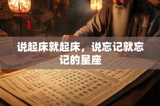 说起床就起床，说忘记就忘记的星座