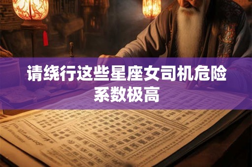 请绕行这些星座女司机危险系数极高