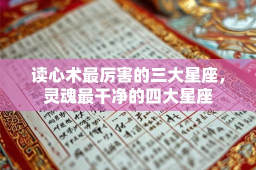 读心术最厉害的三大星座，灵魂最干净的四大星座