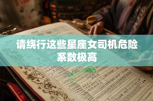 请绕行这些星座女司机危险系数极高