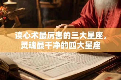 读心术最厉害的三大星座，灵魂最干净的四大星座