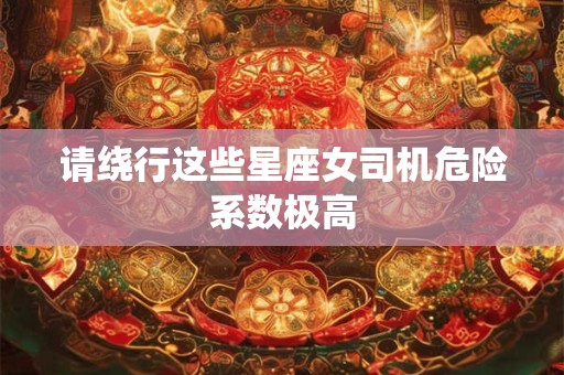 请绕行这些星座女司机危险系数极高