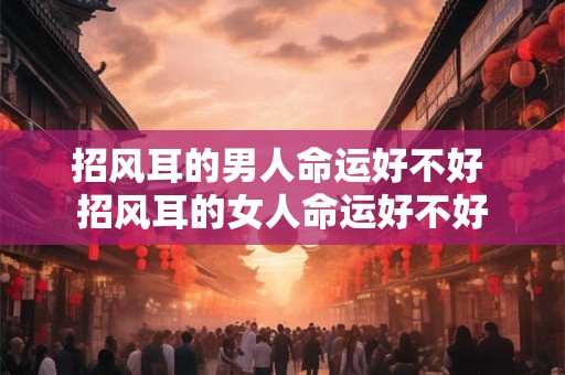 招风耳的男人命运好不好 招风耳的女人命运好不好