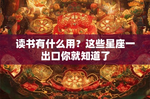 读书有什么用？这些星座一出口你就知道了