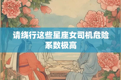 请绕行这些星座女司机危险系数极高