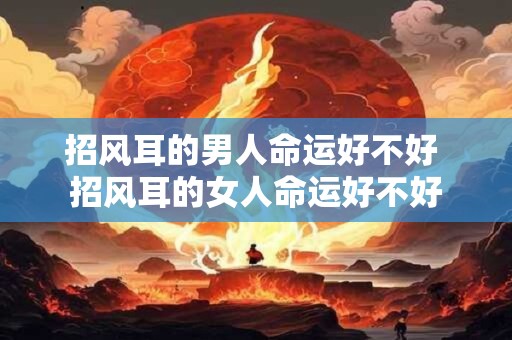 招风耳的男人命运好不好 招风耳的女人命运好不好