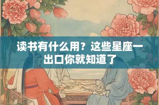 读书有什么用？这些星座一出口你就知道了